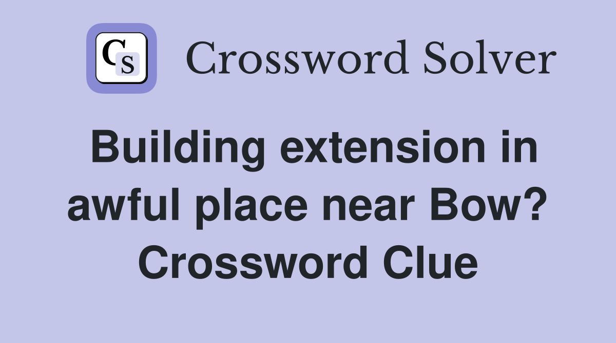 Building extension in awful place near Bow? Crossword Clue Answers